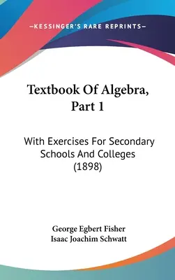 Učebnica algebry, 1. časť: S cvičeniami pre stredné a vysoké školy (1898) - Textbook Of Algebra, Part 1: With Exercises For Secondary Schools And Colleges (1898)