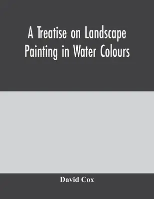 Pojednanie o maľbe krajiny vodovými farbami - A treatise on landscape painting in water colours