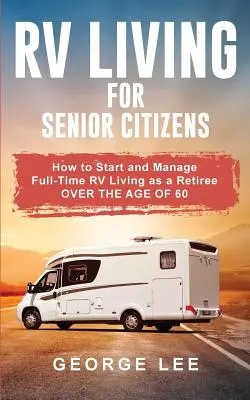 Život v karavane pre seniorov: Ako začať a zvládnuť život v karavane na plný úväzok ako dôchodca starší ako 60 rokov - RV Living for Senior Citizens: How to Start and Manage Full Time RV Living as a Retiree Over the age of 60