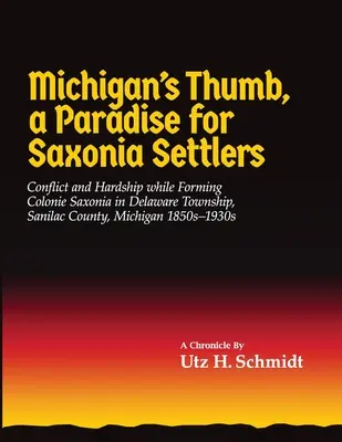 Michiganský palec, raj pre osadníkov zo Saska: Konflikt a ťažkosti pri formovaní kolónie Saxonia v obci Delaware, okres Sanilac, Michigan - Michigan's Thumb, a Paradise for Saxonia Settlers: Conflict and Hardship While Forming Colonie Saxonia in Delaware Township, Sanilac County, Michigan