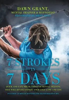 7 úderov za 7 dní: Rýchly a jednoduchý prelomový mentálny tréning, ktorý zmení vašu golfovú hru a život - 7 Strokes in 7 Days: Quick and Easy Break-Through Mental Training That Will Revolutionize Your Golf Game and Life
