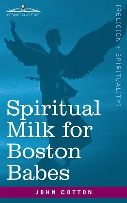 Duchovné mlieko pre bostonské bábätká: In Either England: Vydané z prsníkov oboch testamentov na výživu ich duše, ale môže byť podobne užitočné aj pre - Spiritual Milk for Boston Babes: In Either England: Drawn out of the Breasts of Both Testaments for Their Soul's Nourishment but May Be of Like Use to