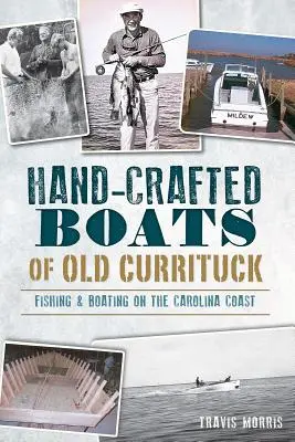 Ručne vyrábané lode starého Curritucku: Rybolov a plavba na člnoch na pobreží Karolíny - Hand-Crafted Boats of Old Currituck: Fishing & Boating on the Carolina Coast