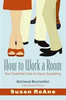 Ako pracovať v miestnosti: Základná príručka pre dôvtipné nadväzovanie spoločenských kontaktov - How to Work a Room: Your Essential Guide to Savvy Socializing