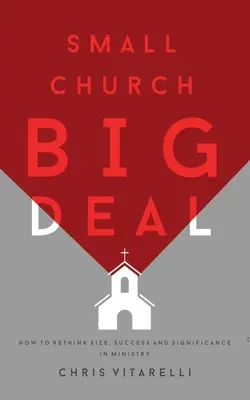 Malá cirkev - veľká vec: Ako prehodnotiť veľkosť, úspech a význam v službe - Small Church BIG Deal: How to rethink size, success and significance in ministry