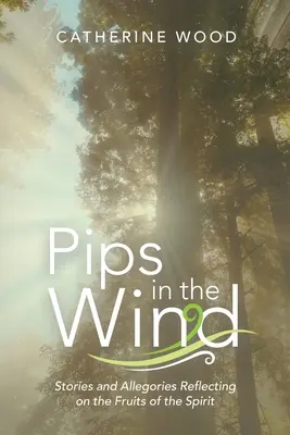 Pips in the Wind: Stories and Allegories Reflecting on the Fruits of the Spirit (Píšťaly vo vetre: príbehy a alegórie o plodoch ducha) - Pips in the Wind: Stories and Allegories Reflecting on the Fruits of the Spirit