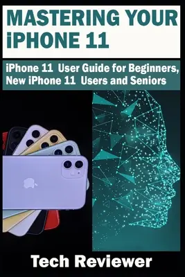 Ovládanie iPhonu 11: Používateľská príručka k iPhonu 11 pre začiatočníkov, nových používateľov iPhonu 11 a seniorov - Mastering Your iPhone 11: iPhone 11 User Guide for Beginners, New iPhone 11 Users and Seniors