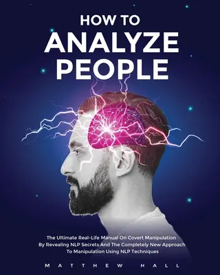 Ako analyzovať ľudí: Odhalenie tajomstiev NLP a úplne nového prístupu k manipulácii: Najdôležitejšia príručka o skrytej manipulácii v reálnom živote - How to Analyze People: The Ultimate Real-Life Manual On Covert Manipulation By Revealing NLP Secrets And The Completely New Approach To Manip