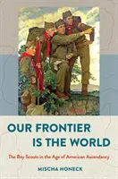 Naša hranica je svet: Skauti vo veku amerického vzostupu - Our Frontier Is the World: The Boy Scouts in the Age of American Ascendancy