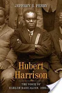 Hubert Harrison: Harrison Harrison: Hlas harlemského radikalizmu, 1883 - 1918 - Hubert Harrison: The Voice of Harlem Radicalism, 1883-1918