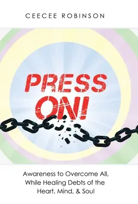Press On! Vydajte sa na cestu: Uvedomenie si, aby ste prekonali všetko, a zároveň vyliečili dlhy srdca, mysle a duše - Press On!: Awareness to Overcome All, While Healing Debts of the Heart, Mind, & Soul