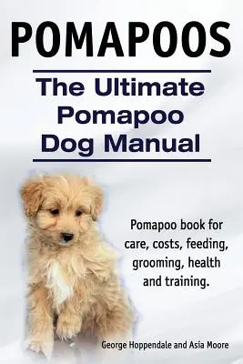 Pomapoos. Konečný manuál pre psov plemena pomapoo. Kniha o psovi druhu pomapoo. starostlivosť, náklady, kŕmenie, starostlivosť, zdravie a výcvik. - Pomapoos. The Ultimate Pomapoo Dog Manual. Pomapoo book for care, costs, feeding, grooming, health and training.