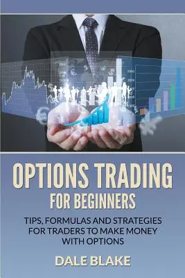 Obchodovanie s opciami pre začiatočníkov: Tipy, vzorce a stratégie pre obchodníkov, ktorí chcú zarábať peniaze s opciami: pre začiatočníkov - Options Trading For Beginners: Tips, Formulas and Strategies For Traders to Make Money with Options