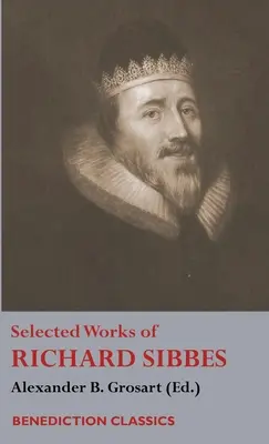 Vybrané diela Richarda Sibbesa: Sibbes: Spomienky Richarda Sibbesa, Opis Krista, Obrúsené trstiny a dymiaci ľan, Meč bezbožníka, Duša - Selected Works of Richard Sibbes: Memoir of Richard Sibbes, Description of Christ, The Bruised Reed and Smoking Flax, The Sword of the Wicked, The Sou