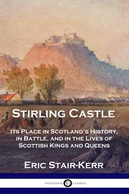 Hrad Stirling: Hrad Stirling: Jeho miesto v dejinách Škótska, v bitkách a v živote škótskych kráľov a kráľovien - Stirling Castle: Its Place in Scotland's History, in Battle, and in the Lives of Scottish Kings and Queens