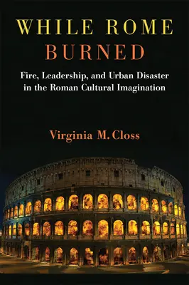 Kým Rím horel: Oheň, vodcovstvo a mestská katastrofa v rímskej kultúrnej predstavivosti - While Rome Burned: Fire, Leadership, and Urban Disaster in the Roman Cultural Imagination