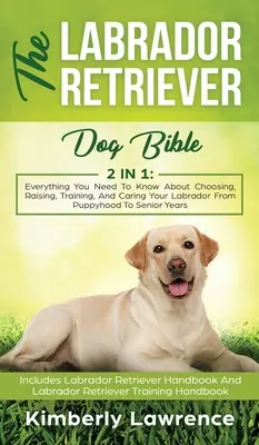 Biblia o labradorskom retrieverovi: Všetko, čo potrebujete vedieť o výbere, výchove, výcviku a starostlivosti o labradora od šteniatka po seniora - The Labrador Retriever Dog Bible: Everything You Need To Know About Choosing, Raising, Training, And Caring Your Labrador From Puppyhood To Senior Yea
