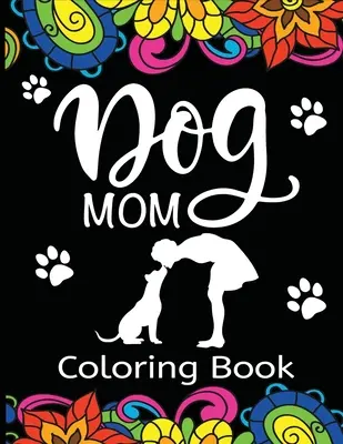 Omaľovánky pre psie mamy: Zábavné, nepredvídateľné a jedinečné maľovanky pre dospelých pre všetkých, ktorí milujú svoje chlpaté dieťa - Dog Mom Coloring Book: Fun, Quirky, and Unique Adult Coloring Book for Everyone Who Loves Their Fur Baby