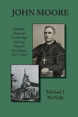 John Moore: Katolícke pastoračné vedenie počas prvého rozmachu Floridy 1877-1901 - John Moore: Catholic Pastoral Leadership During Florida's First Boom 1877-1901
