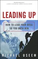Leading Up: Ako viesť svojho šéfa, aby ste obaja vyhrali - Leading Up: How to Lead Your Boss So You Both Win