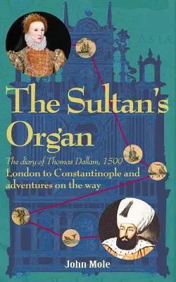 Sultánov organ: Vydanie knihy: Z Londýna do Konštantínopolu v roku 1599 a dobrodružstvá na ceste - The Sultan's Organ: London to Constantinople in 1599 and adventures on the way