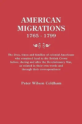 Americké migrácie, 1765-1799. životy, časy a rodiny koloniálnych Američanov, ktorí zostali lojálni britskej korune pred, počas a po t - American Migrations, 1765-1799. the Lives, Times and Families of Colonial Americans Who Remained Loyal to the British Crown Before, During and After t