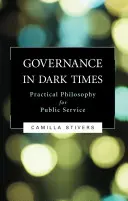 Riadenie v temných časoch: Praktická filozofia pre verejnú službu - Governance in Dark Times: Practical Philosophy for Public Service