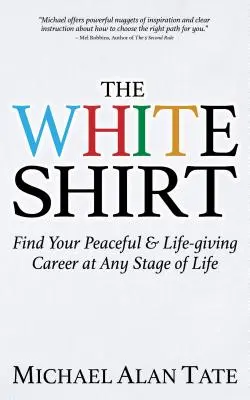 Biela košeľa: Nájdite svoju pokojnú a životodarnú kariéru v každej fáze života - The White Shirt: Find Your Peaceful and Life-Giving Career at Any Stage of Life
