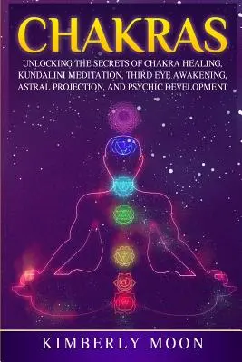 Čakry: Odhalenie tajomstiev liečenia čakier, meditácie Kundalini, prebudenia tretieho oka, astrálnej projekcie a psychického rozvoja - Chakras: Unlocking the Secrets of Chakra Healing, Kundalini Meditation, Third Eye Awakening, Astral Projection, and Psychic Dev