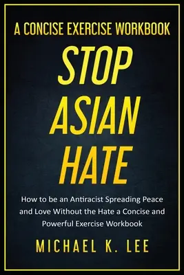Stop ázijskej nenávisti - Stručný cvičebný zošit Michaela K. Leeho - Stop Asian Hate - A Concise Exercise Workbook by Michael K. Lee