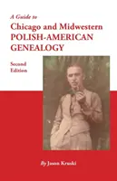 Sprievodca chicagskou a stredozápadnou poľsko-americkou genealógiou. Druhé vydanie - A Guide to Chicago and Midwestern Polish-American Genealogy. Second Edition