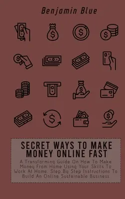 Tajné spôsoby, ako rýchlo zarobiť peniaze online: Ako si zarobiť peniaze z domu pomocou svojich zručností na prácu doma. Krok za krokom inštrukcie - Secret Ways to Make Money Online Fast: A Transforming Guide On How To Make Money From Home Using Your Skills To Work At Home. Step By Step Instruction