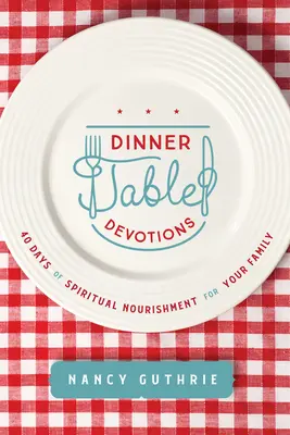 Pobožnosti pri večeri: 40 dní duchovnej výživy pre vašu rodinu - Dinner Table Devotions: 40 Days of Spiritual Nourishment for Your Family
