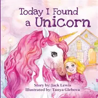 Dnes som našiel jednorožca: A found you're founded today: A magical children story about friendship and the power of imagination (Našiel som čarovný detský príbeh o priateľstve a sile predstavivosti) - Today I Found a Unicorn: A magical children's story about friendship and the power of imagination