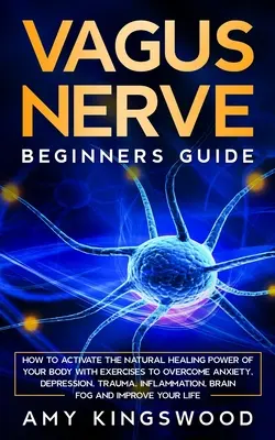 Vagus Nervus: Ako aktivovať prirodzenú liečivú silu svojho tela pomocou cvičení na prekonanie úzkosti, depresie, traumy, zápalov - Vagus Nerve: How to Activate the Natural Healing Power of Your Body with Exercises to Overcome Anxiety, Depression, Trauma, Inflamm