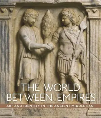 Svet medzi ríšami: Umenie a identita na starovekom Blízkom východe - The World Between Empires: Art and Identity in the Ancient Middle East
