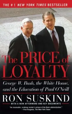 Cena lojality: George W. Bush, Biely dom a vzdelávanie Paula O'Neilla - The Price of Loyalty: George W. Bush, the White House, and the Education of Paul O'Neill