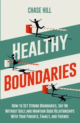 Zdravé hranice: Ako si stanoviť pevné hranice, povedať nie bez pocitu viny a udržať si dobré vzťahy s rodičmi, rodinou a priateľmi - Healthy Boundaries: How to Set Strong Boundaries, Say No Without Guilt, and Maintain Good Relationships With Your Parents, Family, and Fri