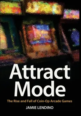 Attract Mode: Vzostup a pád mincových arkádových hier - Attract Mode: The Rise and Fall of Coin-Op Arcade Games