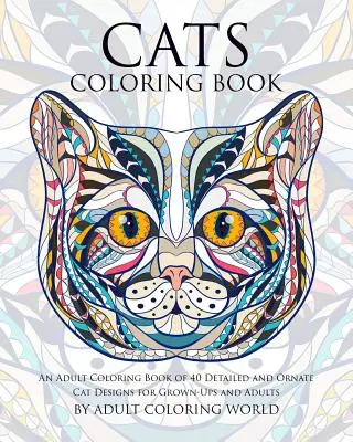 Kniha mačiek na vyfarbovanie: Kniha maľovaniek pre dospelých obsahujúca 40 detailných a ozdobných mačacích vzorov pre dospelých a dospelé - Cats Coloring Book: An Adult Coloring Book of 40 Detailed and Ornate Cat Designs for Grown-Ups and Adults
