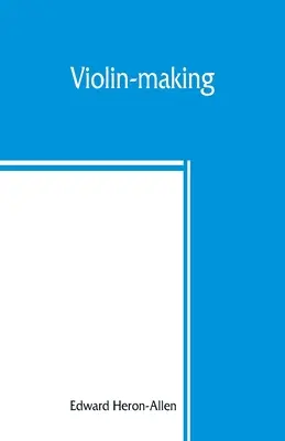 Výroba huslí: ako to bolo a je, historické, teoretické a praktické pojednanie o vede a umení výroby huslí, pre - Violin-making: as it was and is, being a historical, theoretical, and practical treatise on the science and art of violin-making, for