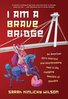 Som statočný most: Vtipný a srdcervúci rok amerického dievčaťa v rodiacej sa Slovenskej republike - I Am a Brave Bridge: An American Girl's Hilarious and Heartbreaking Year in the Fledgling Republic of Slovakia