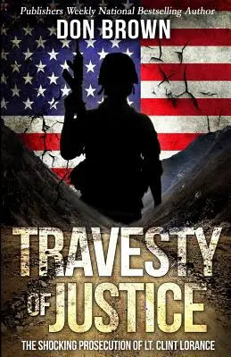 Travestia of Justice: Clint Lorance: Šokujúce obvinenie poručíka Clinta Loranceho - Travesty Of Justice: The Shocking Prosecution of Lt. Clint Lorance