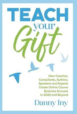 Učte svoj dar: Ako tréneri, konzultanti, autori, rečníci a experti dosiahnu obchodný úspech v online kurzoch v roku 2020 a neskôr - Teach Your Gift: How Coaches, Consultants, Authors, Speakers, and Experts Create Online Course Business Success in 2020 and Beyond