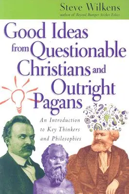 Dobré nápady pochybných kresťanov a otvorených pohanov: Úvod do kľúčových mysliteľov a filozofií - Good Ideas from Questionable Christians and Outright Pagans: An Introduction to Key Thinkers and Philosophies