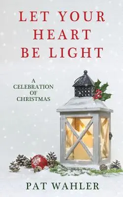 Nech je vaše srdce svetlé: (Zbierka príbehov, esejí a poézie s vianočnou tematikou) - Let Your Heart Be Light: A Celebration of Christmas (A Collection of Holiday-Themed Stories, Essays, and Poetry)