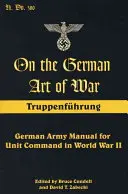 O nemeckom vojnovom umení: Truppenfuhrung: Príručka nemeckej armády pre velenie jednotkám v druhej svetovej vojne - On the German Art of War: Truppenfuhrung: German Army Manual for Unit Command in World War II