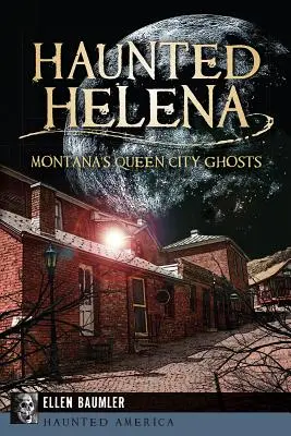 Strašidlá v Helene: Prízraky kráľovnej mesta Montana - Haunted Helena: Montana's Queen City Ghosts