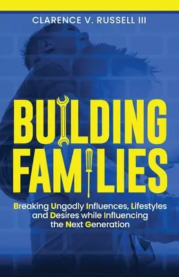 BUDOVANIE RODÍN: Zlomiť bezbožné vplyvy, životné štýly a túžby a zároveň ovplyvniť budúcu generáciu - BUILDING Families: Breaking Ungodly Influences, Lifestyles and Desires while Influencing the Next Generation