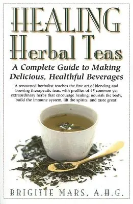 Liečivé bylinné čaje: Vychutnajte si bylinné bylinky: Kompletný sprievodca prípravou lahodných a zdravých nápojov - Healing Herbal Teas: A Complete Guide to Making Delicious, Healthful Beverages